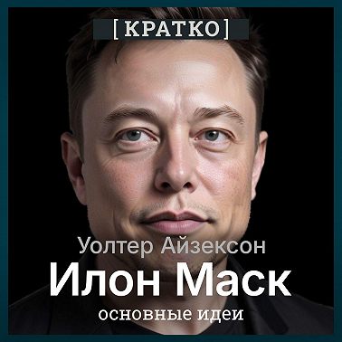 Илон Маск. Уолтер Айзексон. Кратко