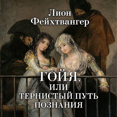 Гойя, или Тернистый путь познания
