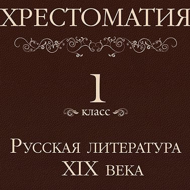 Хрестоматия 1 класс. Русская литература XIX в