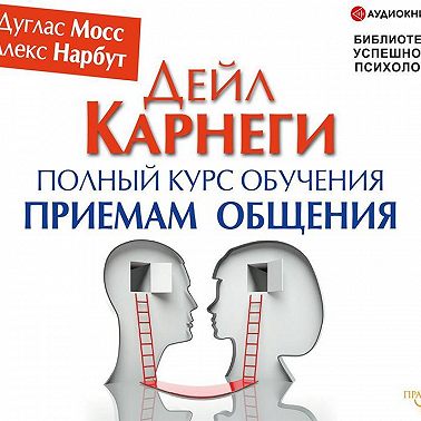 Дейл Карнеги. Полный курс обучения приемам общения