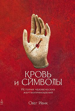 Кровь и символы. История человеческих жертвоприношений