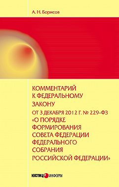 Комментарий к Федеральному закону от 3 декабря 2012 г. №229-ФЗ «О порядке формирования Совета Федерации Федерального собрания Российской Федерации» (постатейный)