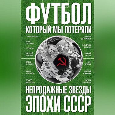 Футбол, который мы потеряли. Непродажные звезды эпохи СССР