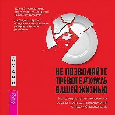 Не позволяйте тревоге рулить вашей жизнью. Наука управления эмоциями. Наука управления эмоциями и осознанность для преодоления страха и беспокойства
