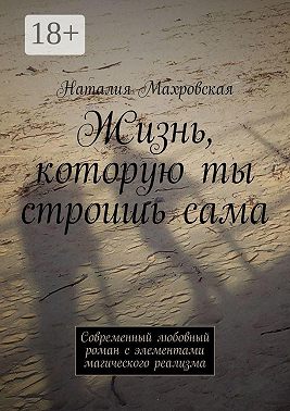 Жизнь, которую ты строишь сама. Современный любовный роман с элементами магического реализма