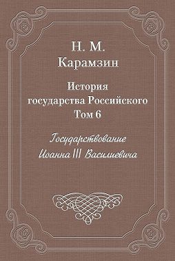 История государства Российского. Том 6. Государствование Иоанна III Василиевича