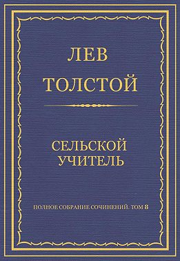Полное собрание сочинений. Том 8. Педагогические статьи 1860–1863 гг. Сельский учитель