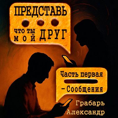 Представь, что ты мой друг. Часть первая – Сообщения