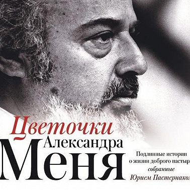Цветочки Александра Меня. Подлинные истории о жизни доброго пастыря