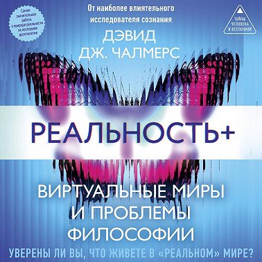 Реальность+. Виртуальные миры и проблемы философии