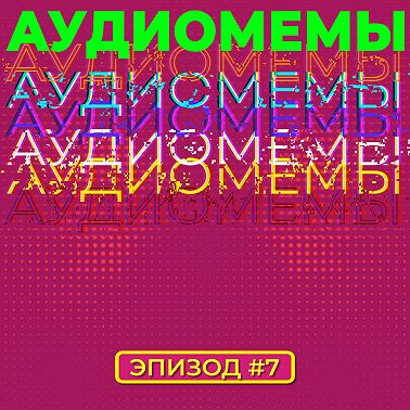 АудиоМемы | Эпизод #7