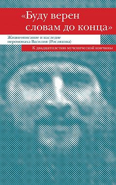 «Буду верен словам до конца». Жизнеописание и наследие иеромонаха Василия (Рослякова)