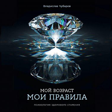 Мой возраст – мои правила: Психология здорового старения