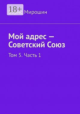 Мой адрес – Советский Союз. Том 5. Часть 1