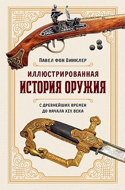 Иллюстрированная история оружия. С древнейших времен до начала XIX века