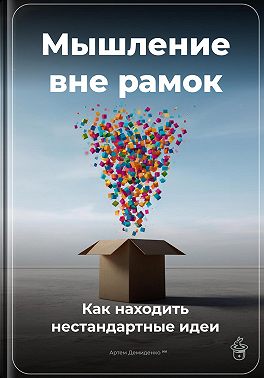Мышление вне рамок: Как находить нестандартные идеи
