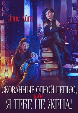 Скованные одной цепью, или Я тебе не жена!