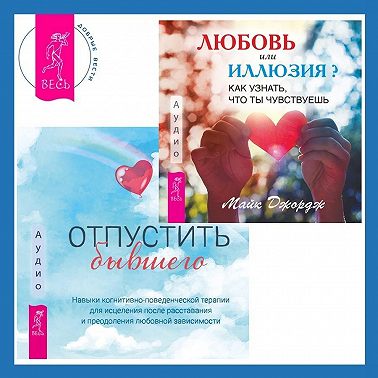 Любовь или иллюзия? Как узнать, что ты чувствуешь + Отпустить бывшего: навыки когнитивно-поведенческой терапии для исцеления после расставания и преодоления любовной зависимости