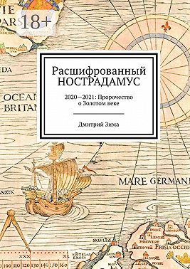 Расшифрованный Нострадамус. 2020—2021: Пророчество о Золотом веке