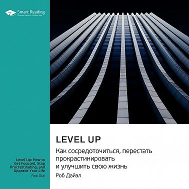 Level Up. Как сосредоточиться, перестать прокрастинировать и улучшить свою жизнь. Роб Дайэл. Саммари