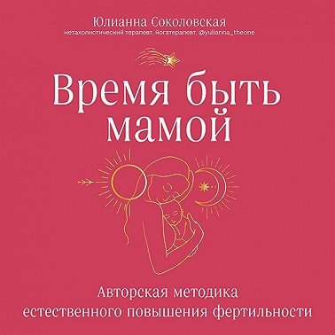 Время быть мамой. Авторская методика естественного повышения фертильности