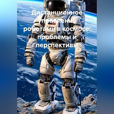 Дистанционное управление роботами в космосе: проблемы и перспективы