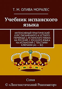 Учебник испанского языка. Интенсивный практический курс письменного и устного перевода с испанского языка на русский, с русского языка на испанский с текстами-ключами (А1 – В2)