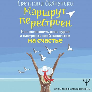 Маршрут перестроен. Как остановить день сурка и настроить свой навигатор на счастье
