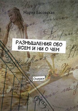 Размышления обо всем и ни о чем. Очерки