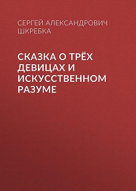 СКАЗКА О ТРЁХ ДЕВИЦАХ И ИСКУССТВЕННОМ РАЗУМЕ