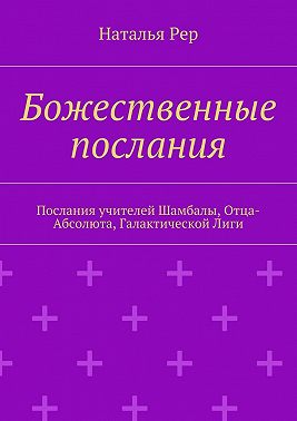 Божественные послания. Послания учителей Шамбалы, Отца-Абсолюта, Галактической Лиги