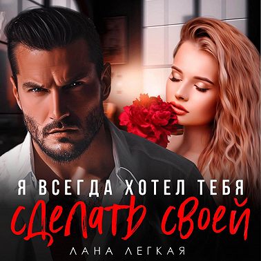 Я всегда хотел тебя сделать своей
