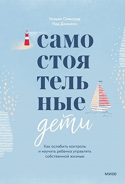 Самостоятельные дети Как ослабить контроль и научить ребенка управлять собственной жизнью