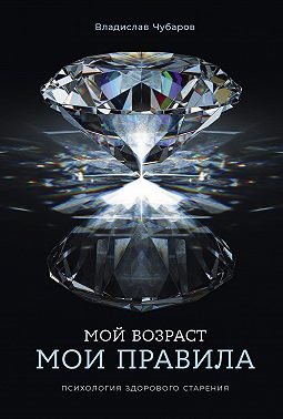 Мой возраст – мои правила: Психология здорового старения