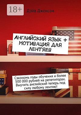 Английский язык + мотивация для лентяев. Сэкономь годы обучения и более 500 000 рублей на репетиторах. Выучить английский теперь под силу любому лентяю!