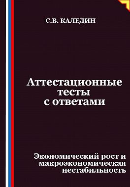Аттестационные тесты с ответами. Экономический рост и макроэкономическая нестабильность