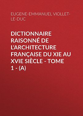 Dictionnaire raisonné de l'architecture française du XIe au XVIe siècle - Tome 1 - (A)