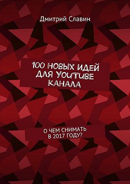 100 новых идей для YouTube канала. О чем снимать в 2017 году?