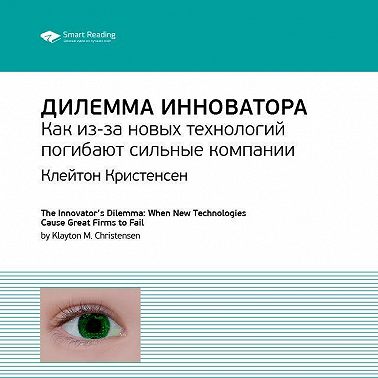 Ключевые идеи книги: Дилемма инноватора. Как из-за новых технологий погибают сильные компании. Клейтон Кристенсен