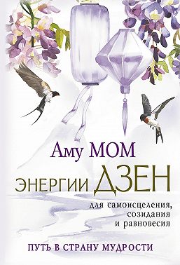Энергии Дзен для самоисцеления, созидания и равновесия. Путь в Страну Мудрости