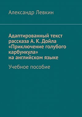 Адаптированный текст рассказа А. К. Дойла «Приключение голубого карбункула» на английском языке. Учебное пособие
