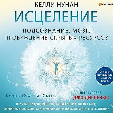 Исцеление. Подсознание. Мозг. Пробуждение скрытых ресурсов