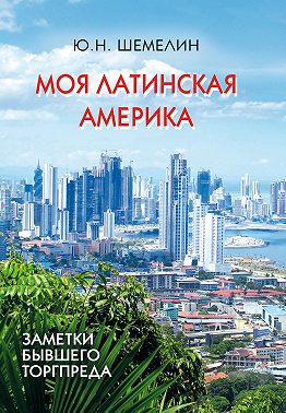 Моя Латинская Америка. Заметки бывшего торгпреда