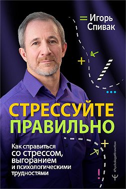 Стрессуйте правильно. Как справиться со стрессом, выгоранием и психологическими трудностями