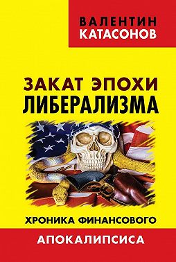 Закат эпохи либерализма. Хроника финансового Апокалипсиса