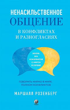 Ненасильственное общение в конфликтах и разногласиях: Говорить мирно в мире, полном конфликтов