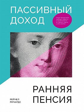 Пассивный доход, ранняя пенсия. Секрет финансовой свободы, гибкости и независимости, а главное, советы, с чего начать!