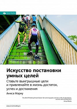 Ключевые идеи книги: Искусство постановки умных целей. Ставьте выигрышные цели и привлекайте в жизнь достаток, успех и достижения. Аниса Марку