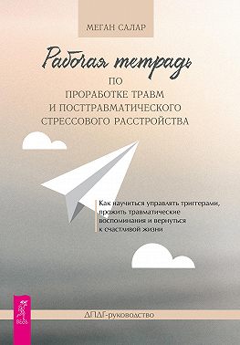 Рабочая тетрадь по проработке травм и посттравматического стрессового расстройства. Как научиться управлять триггерами, прожить травматические воспоминания и вернуться к счастливой жизни. ДПДГ-руководство