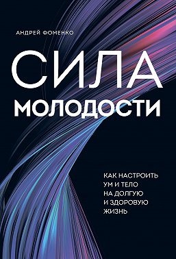 Сила молодости. Как настроить ум и тело на долгую и здоровую жизнь
